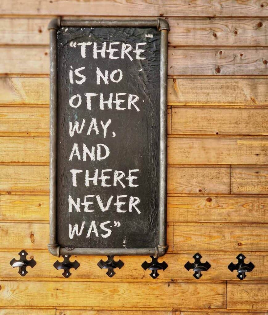 sign in the cafe that you walk by on today's stage ; it reads There Is No Other Way and there never was